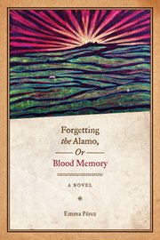 Forgetting the Alamo, or, Blood memory : a novel cover image cdn