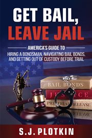 Get bail, leave jail : America's guide to hiring a bondsman, navigating bail bonds, and getting out of custody before trail cover image cdn