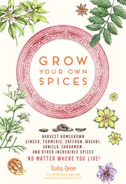 Grow your own spices : harvest homegrown ginger, turmeric, saffron, wasabi, vanilla, cardamom, and other incredible spices no matter where you live! cover image cdn