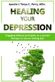 Healing your depression. Engaging Biblical Principles as a Proven Therapy to Secure Lasting Joy! cover image cdn