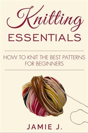 Knitting essentials. How to Knit The Best Patterns For Beginners cover image cdn