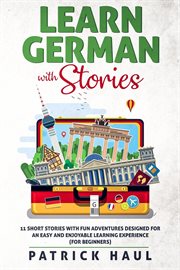 Learn German with stories : 11 short stories with fun adventures designed for an easy and enjoyable learning experience (for beginners) cover image cdn