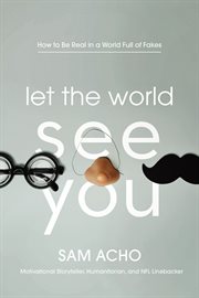 Let the world see you : how to be real in a world full of fakes cover image cdn