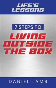 Life's lessons. 7 Steps to Living Outside the Box cover image cdn