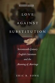 Love against substitution : seventeenth-century English literature and the meaning of marriage cover image cdn