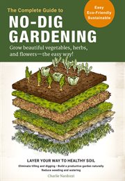 The complete guide to no-dig gardening : grow beautiful vegetables, herbs, and flowers - the easy way! cover image cdn