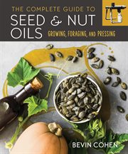 The complete guide to seed & nut oils : growing, foraging, and pressing cover image cdn