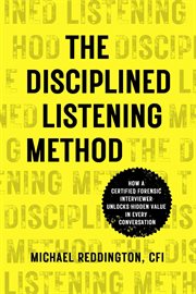 The disciplined listening method. How A Certified Forensic Interviewer Unlocks Hidden Value in Every Conversation cover image cdn