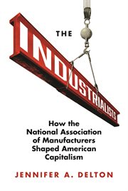 The industrialists : how the National Association of Manufacturersshaped American capitalism cover image cdn