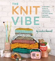 The Knit Vibe : a Knitter's Guide to Creativity, Community, and Well-Being for Mind, Body and Soul cover image cdn