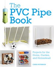 The PVC pipe book : projects for the home, garden, and homestead cover image cdn