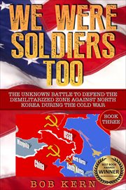 We were soldiers too. Book three, The unknown battle to defend the demilitarized zone against North Korea during the Cold War cover image cdn