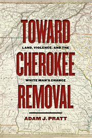 Toward Cherokee Removal : Land, Violence, and the White Man's Chance cover image cdn