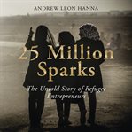 25 million sparks : the untold story of refugee entrepreneurs cover image cdn
