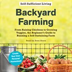 Backyard Farming : From Raising Chickens to Growing Veggies, the Beginner's Guide to Running a Self-Sustaining Farm cover image cdn