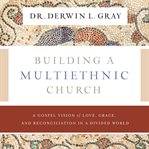 Building a multiethnic church : a gospel vision of love, grace, and reconciliation in a divided world cover image cdn