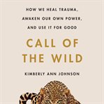 Call of the wild : how we heal trauma, awaken our own power, and use it for good cover image cdn