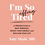 I'm so effing tired : a proven plan to beat burnout, boost your energy, and reclaim your life cover image cdn