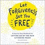 Let Forgiveness Set You Free : A Step-by-Step Guide for Letting Go of the Pain & Finding Peace cover image cdn