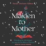 Maiden to mother : unlocking our archetypal journey into the mature feminine cover image cdn