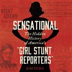 Sensational : the hidden history of America's "girl stunt reporters" cover image cdn