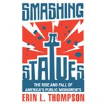 Smashing Statues : The Rise and Fall of America's Public Monuments cover image cdn
