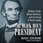 The Black man's president : Abraham Lincoln, African Americans, & the pursuit of racial equality cover image cdn