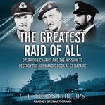 The greatest raid of all. Operation Chariot and the Mission to Destroy the Normandie Dock at St Nazaire cover image cdn