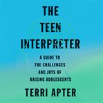 The Teen Interpreter : A Guide to the Challenges and Joys of Raising Adolescents cover image cdn