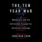 The ten year war : Obamacare and the unfinished crusade for universal coverage cover image cdn