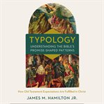 Typology--understanding the Bible's promise-shaped patterns : how Old Testament expectations are fulfilled in Christ cover image cdn