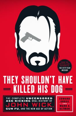 They shouldn't have killed his dog : the complete uncensored ass-kicking oral history of John Wick, gun fu, and the new age of action  cover image cdn