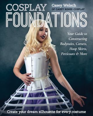 Cosplay foundations : your guide to constructing bodysuits, corsets, hoop skirts, petticoats & more  cover image cdn