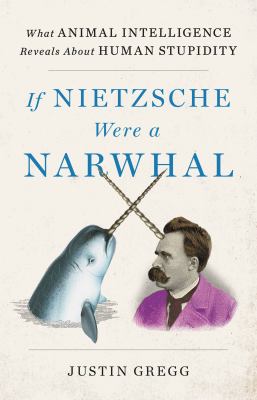 If Nietzsche were a narwhal : what animal intelligence reveals about human stupidity  cover image cdn