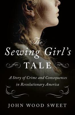 The sewing girl's tale : a story of the crime and consequences in revolutionary America  cover image cdn