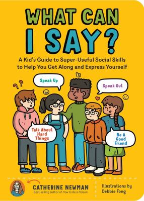 What can I say? : a kid's guide to super-useful social skills to help you get along and express yourself  cover image cdn