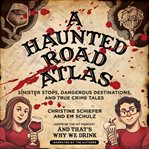 A haunted road atlas. Sinister Stops, Dangerous Destinations, and True Crime Tales cover image cdn