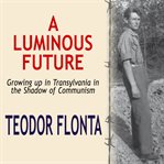 A luminous future. Growing up in Transylvania in the Shadow of Communism cover image cdn