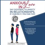 Anxious in love say goodbye to anxiety in relationships. if i can do it, you can too!. Understanding and Overcoming Anxiety in Relationships cover image cdn