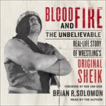 Blood and fire : the unbelievable real-life story of wrestling's Original Sheik cover image cdn