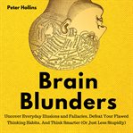 Brain blunders. Uncover Everyday Illusions and Fallacies, Defeat Your Flawed Thinking Habits, And Think Smarter cover image cdn