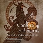 Consorting with spirits : your guide to working with invisible allies cover image cdn