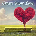 Create more love. A Meditation Collection to Increase Loving Kindness and Experience Deeper Connections cover image cdn