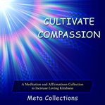 Cultivate compassion. A Meditation and Affirmations Collection to Increase Loving Kindness cover image cdn