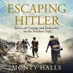 Escaping Hitler : stories of courage and endurance on the freedom trails cover image cdn