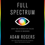 Full spectrum : how the science of color made us modern cover image cdn