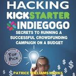 Hacking kickstarter, indiegogo: how to raise big bucks in 30 days: secrets to running a successful c cover image cdn