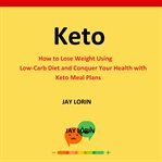 Keto. How to Lose Weight Using Low-Carb Diet and Conquer Your Health With Keto Meal Plans cover image cdn