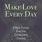 Make love every day. A New Tantra For The Connected Couple cover image cdn