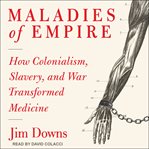 Maladies of empire : how colonialism, slavery, and war transformed medicine cover image cdn